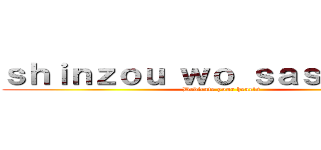 ｓｈｉｎｚｏｕ ｗｏ ｓａｓａｇｅｙｏ (Dedicate your hearts)