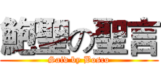 鮑聖の聖言 (Said by Bosco)