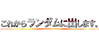 これからランダムに出します。 (attack on titan)