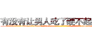 有没有让男人吃了硬不起来的药 (有没有让男人吃了硬不起来的药【电-186x2687x6963-Q278180069元-吉-药-业】我们做的是长期生意,靠的是老客户长期支持 http://sngk.net/A99HZi
)