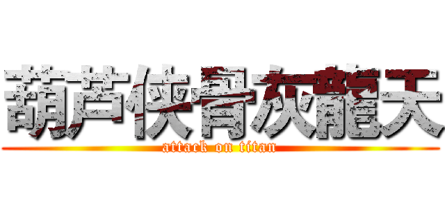 葫芦侠骨灰龍天 (attack on titan)