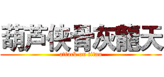 葫芦侠骨灰龍天 (attack on titan)