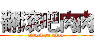 翻滚吧肉肉 (attack on titan)