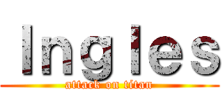 Ｉｎｇｌｅｓ (attack on titan)