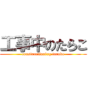 工事中のたらこ (constructioning tarako)