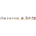 Ｒｅｔｏｒｎｏ ａ Ｓｈｉｇａｎｓｈｉｎａ (aporte por D-san)