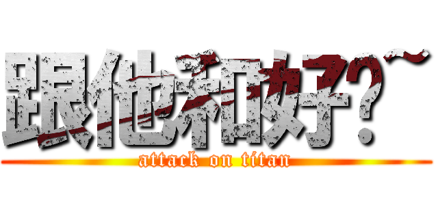 跟他和好吧~ (attack on titan)