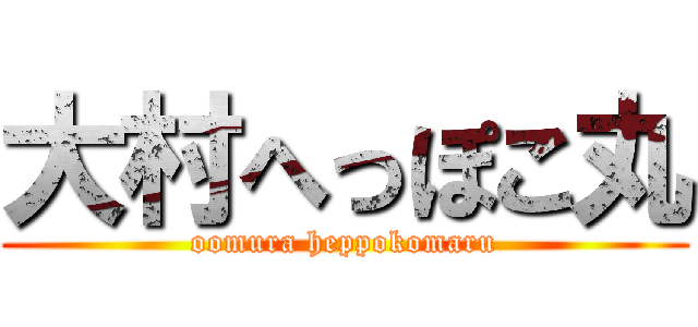 大村へっぽこ丸 (oomura heppokomaru)