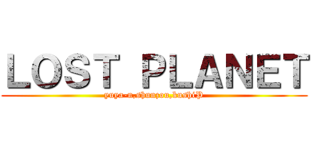 ＬＯＳＴ ＰＬＡＮＥＴ (yuya-n,shunzou,kushiP)