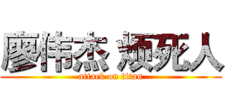 廖伟杰 烦死人 (attack on titan)