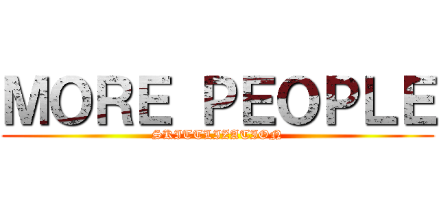 ＭＯＲＥ ＰＥＯＰＬＥ (SKITTLIZATION)