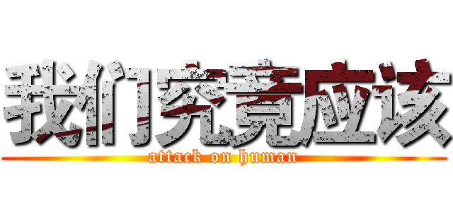 我们究竟应该 (attack on human)
