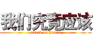 我们究竟应该 (attack on human)