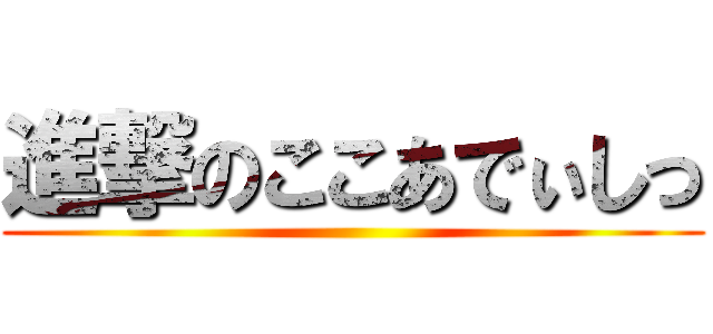 進撃のここあでぃしっ ()