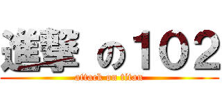 進撃 の１０２ (attack on titan)