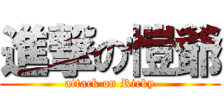 進撃の愷爺 (attack on Ricky)