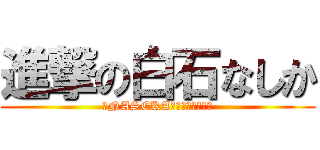 進撃の白石なしか (～NASEKA激怒ぷんぷん丸～)