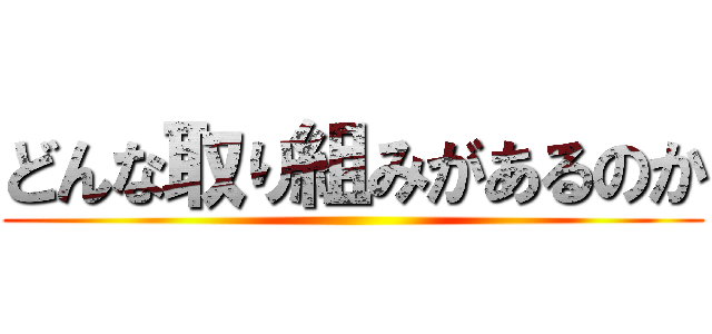 どんな取り組みがあるのか ()