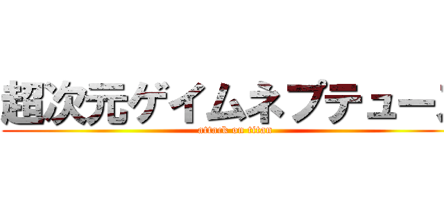 超次元ゲイムネプテューヌ (attack on titan)