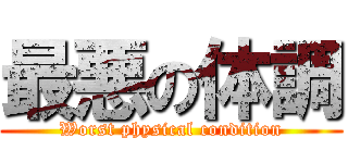 最悪の体調 (Worst physical condition)