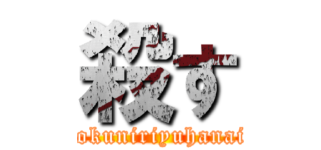 殺す (tokuniriyuhanai)