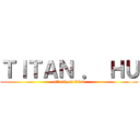 ＴＩＴＡＮ ． ＨＵ (attack on titan)