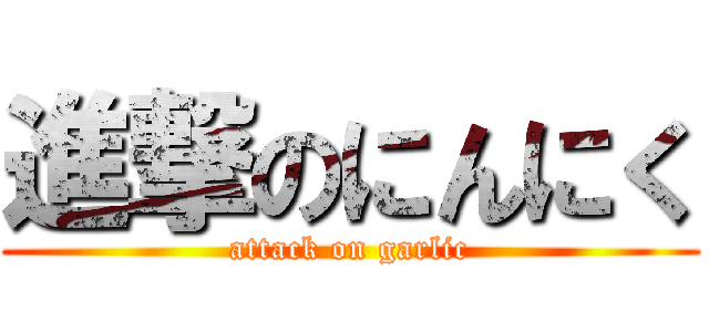 進撃のにんにく (attack on garlic)