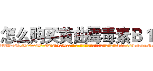 怎么购买黄曲霉毒素Ｂ１ (怎么购买黄曲霉毒素B1【电-186x2687x6963-Q278180069元-吉-药-业】我们做的是长期生意,靠的是老客户长期支持 http://sngk.net/kaPhsQ
)