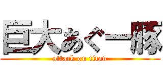 巨大あぐー豚 (attack on titan)