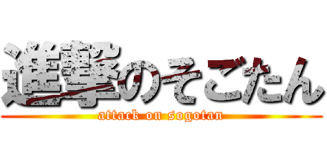 進撃のそごたん (attack on sogotan)
