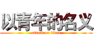 以青年的名义 (attack on titan)