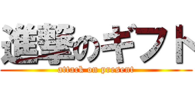 進撃のギフト (attack on present)