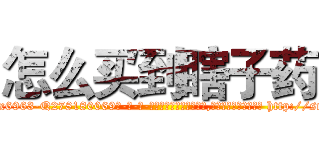 怎么买到瞎子药 (怎么买到瞎子药【电-186x2687x6963-Q278180069元-吉-药-业】我们做的是长期生意,靠的是老客户长期支持 http://sngk.net/HMCpZU
)