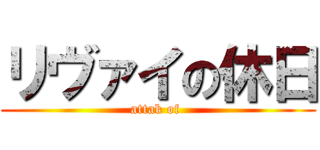 リヴァイの休日 (attak of )