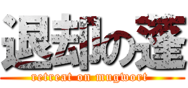 退却の蓬 (retreat on mugwort )