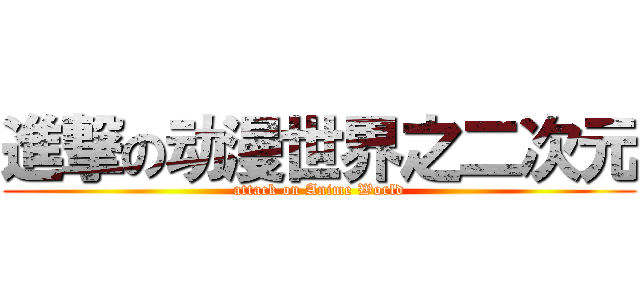 進撃の动漫世界之二次元 (attack on Anime World)