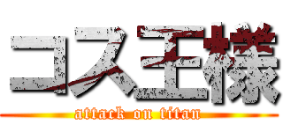 コス王様 (attack on titan)