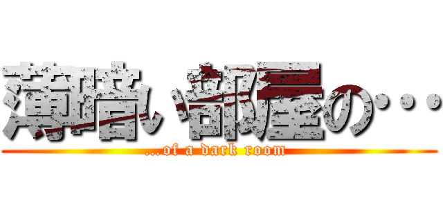 薄暗い部屋の… (…of a dark room )