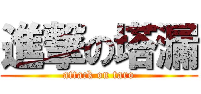 進撃の塔漏 (attack on taro)