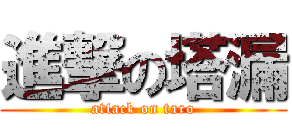 進撃の塔漏 (attack on taro)