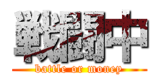 戦闘中 (battle or money)