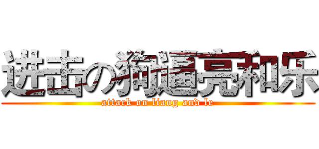 进击の狗逼亮和乐 (attack on liang and le)