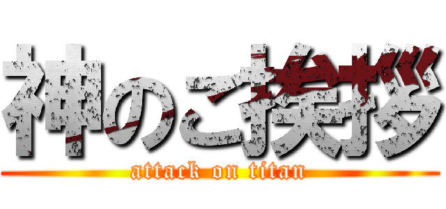 神のご挨拶 (attack on titan)