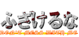 ふざけるな (DON’T MESS WITH ME)