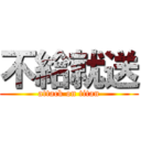 不給就送 (attack on titan)