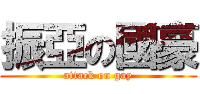 振亞の國豪 (attack on gay)