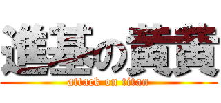 進基の黄黄 (attack on titan)