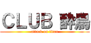 ＣＬＵＢ 酔鳥 (attack on titan)