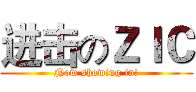 进击のＺＩＣ (Now showing in!)