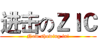 进击のＺＩＣ (Now showing in!)